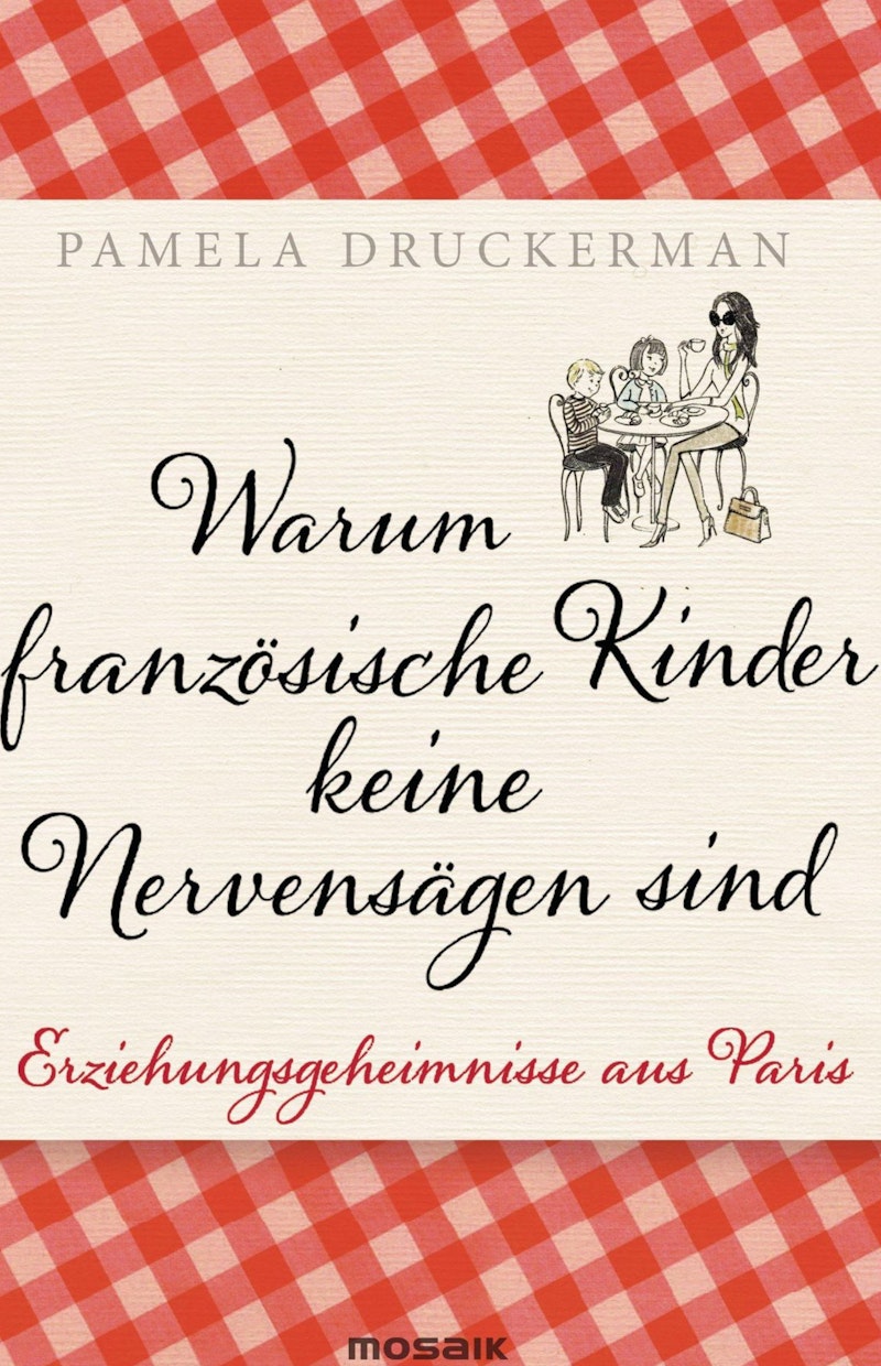 Warum franzoesische Kinder keine Nervensaegen sind - Druckerman, Pamela